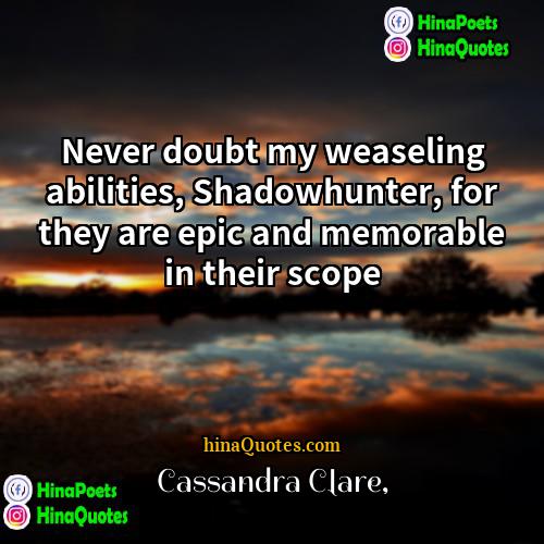Cassandra Clare Quotes | Never doubt my weaseling abilities, Shadowhunter, for